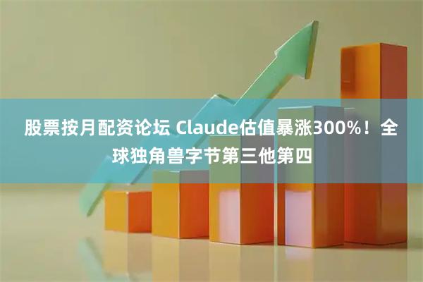 股票按月配资论坛 Claude估值暴涨300%！全球独角兽字节第三他第四