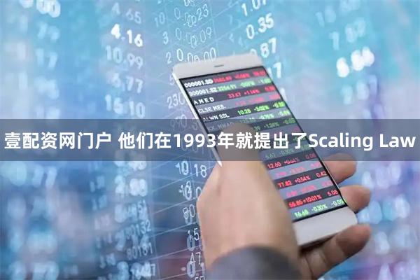 壹配资网门户 他们在1993年就提出了Scaling Law