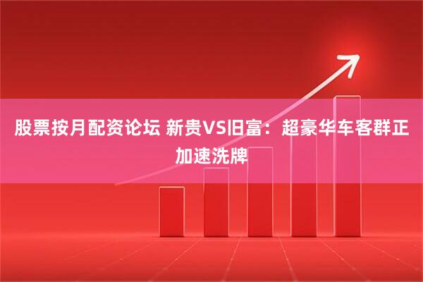 股票按月配资论坛 新贵VS旧富：超豪华车客群正加速洗牌