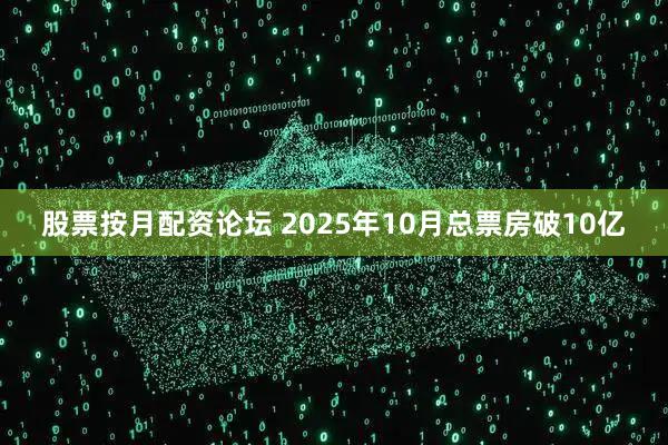 股票按月配资论坛 2025年10月总票房破10亿