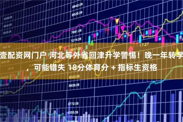 壹配资网门户 河北等外省回津升学警惕!晚一年转学,可能错失 18分体育分 + 指标生资格