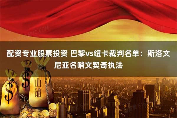 配资专业股票投资 巴黎vs纽卡裁判名单：斯洛文尼亚名哨文契奇执法