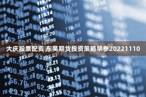 大庆股票配资 东吴期货投资策略早参20221110