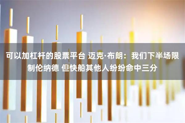 可以加杠杆的股票平台 迈克·布朗：我们下半场限制伦纳德 但快船其他人纷纷命中三分