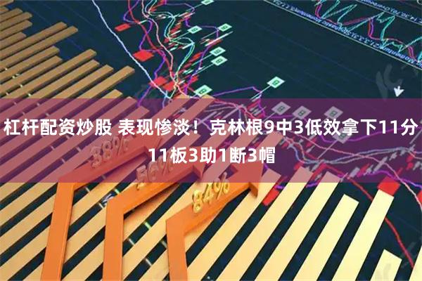 杠杆配资炒股 表现惨淡！克林根9中3低效拿下11分11板3助1断3帽