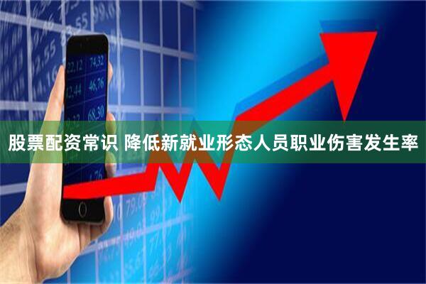 股票配资常识 降低新就业形态人员职业伤害发生率