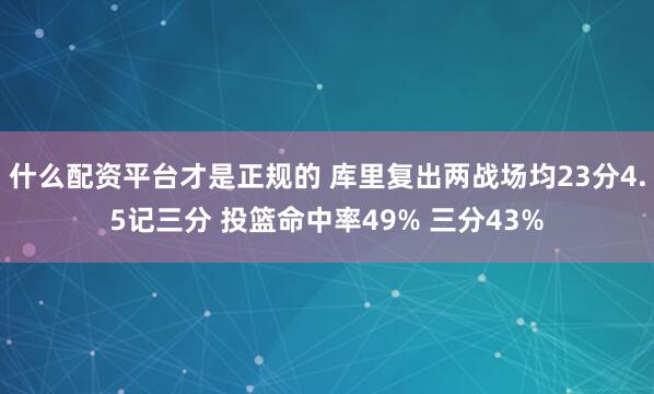 什么配资平台才是正规的 库里复出两战场均23分4.5记三分 投篮命中率49% 三分43%