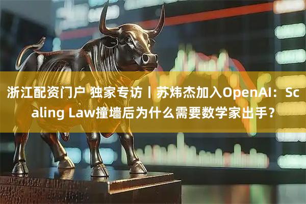 浙江配资门户 独家专访丨苏炜杰加入OpenAI：Scaling Law撞墙后为什么需要数学家出手？