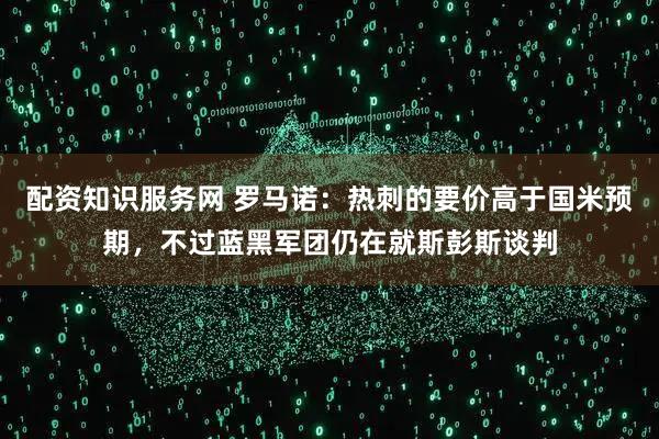 配资知识服务网 罗马诺：热刺的要价高于国米预期，不过蓝黑军团仍在就斯彭斯谈判